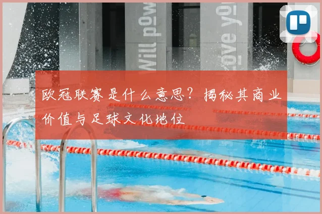 欧冠联赛是什么意思？揭秘其商业价值与足球文化地位