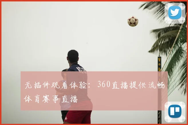 无插件观看体验：360直播提供流畅体育赛事直播