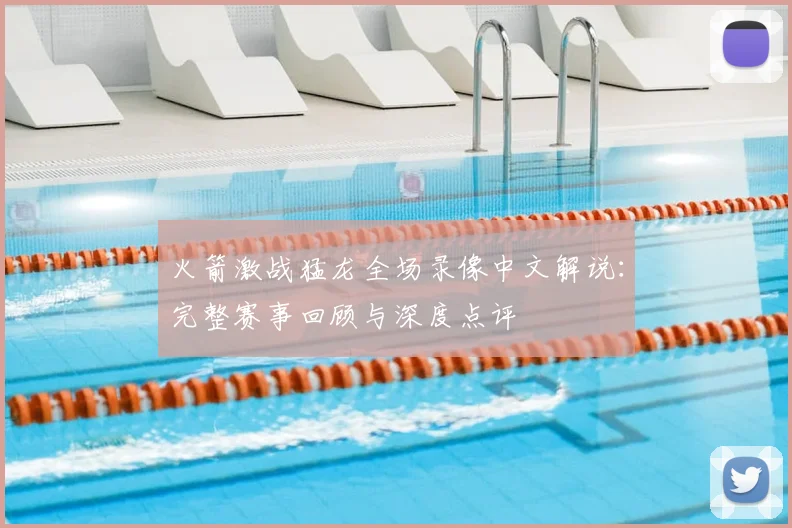 火箭激战猛龙全场录像中文解说：完整赛事回顾与深度点评
