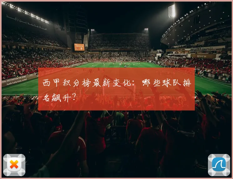 西甲积分榜最新变化：哪些球队排名飙升？