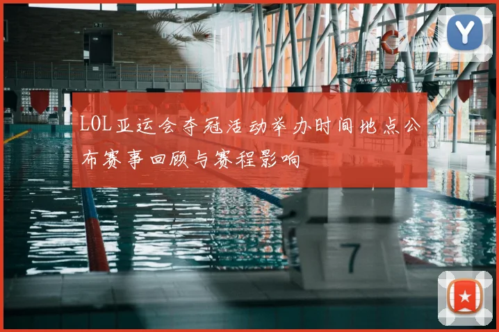 LOL亚运会夺冠活动举办时间地点公布赛事回顾与赛程影响