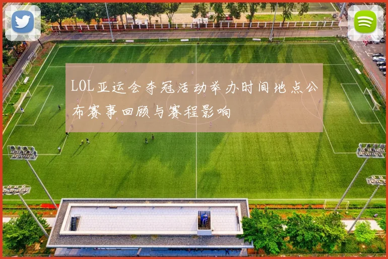 LOL亚运会夺冠活动举办时间地点公布赛事回顾与赛程影响