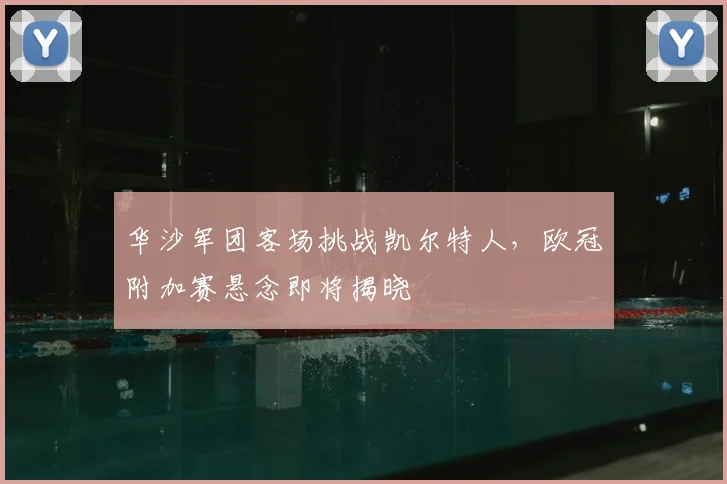 华沙军团客场挑战凯尔特人，欧冠附加赛悬念即将揭晓