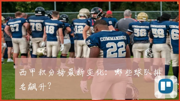 西甲积分榜最新变化：哪些球队排名飙升？