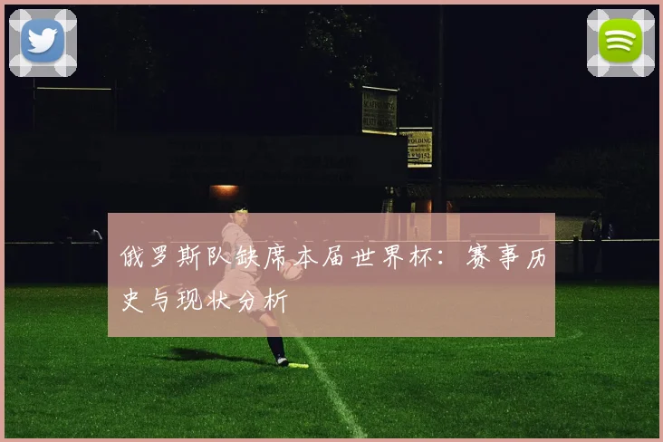 俄罗斯队缺席本届世界杯：赛事历史与现状分析