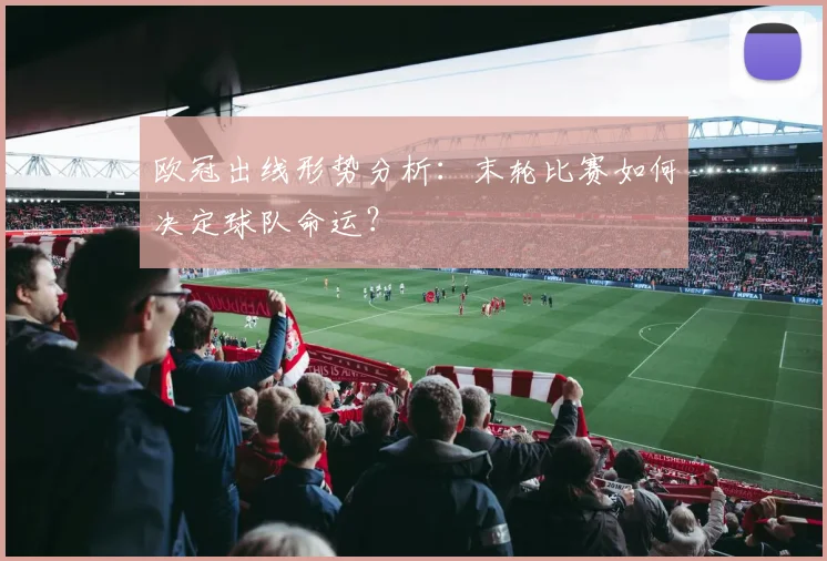 欧冠出线形势分析：末轮比赛如何决定球队命运？