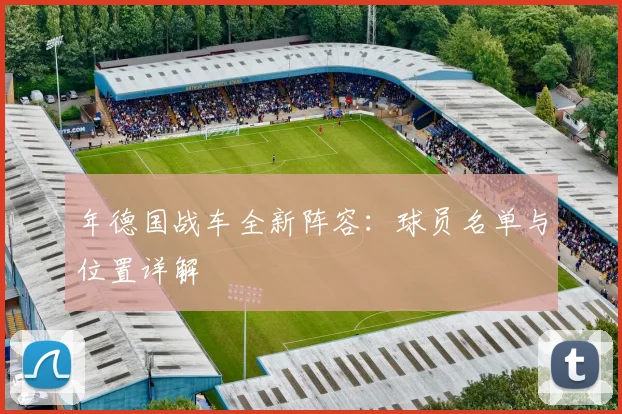 年德国战车全新阵容：球员名单与位置详解