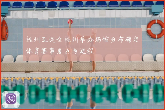 杭州亚运会杭州举办场馆分布确定体育赛事看点与进程