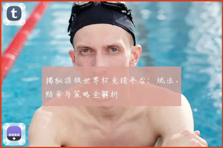揭秘顶级世界杯竞猜平台：玩法、赔率与策略全解析