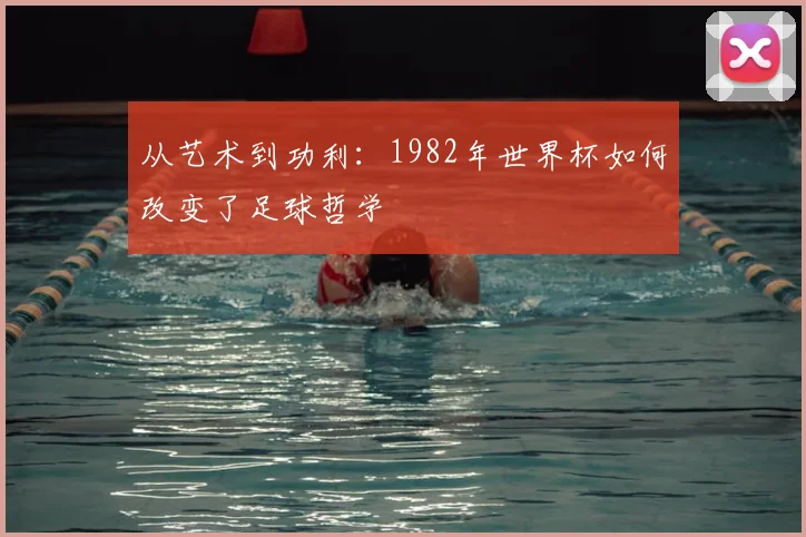 从艺术到功利：1982年世界杯如何改变了足球哲学