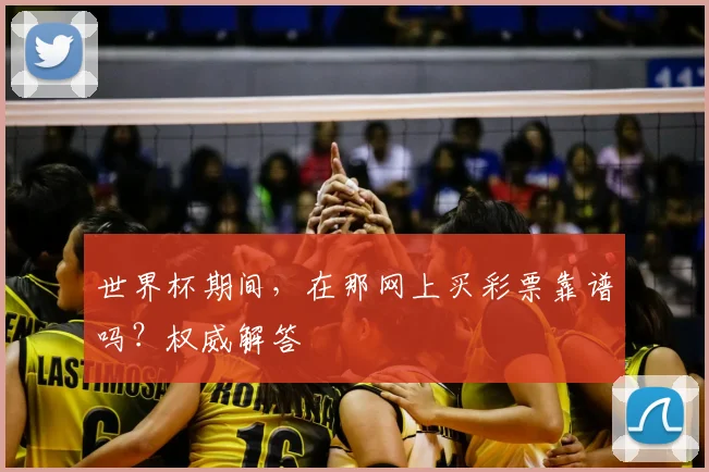 世界杯期间,在那网上买彩票靠谱吗?权威解答