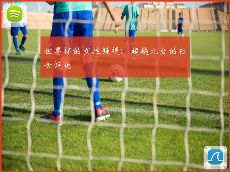 世界杯的女性凝视：超越比分的社会评论