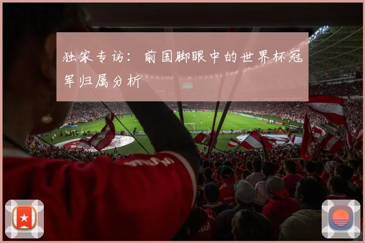 独家专访：前国脚眼中的世界杯冠军归属分析