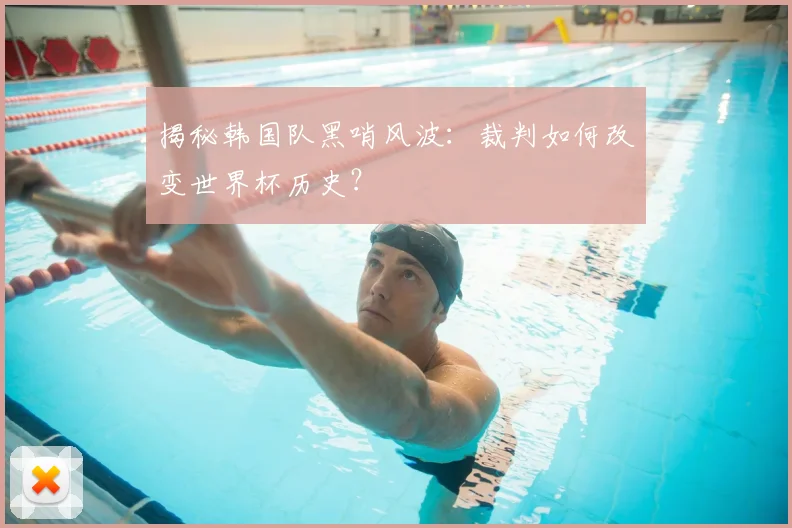 揭秘韩国队黑哨风波：裁判如何改变世界杯历史？