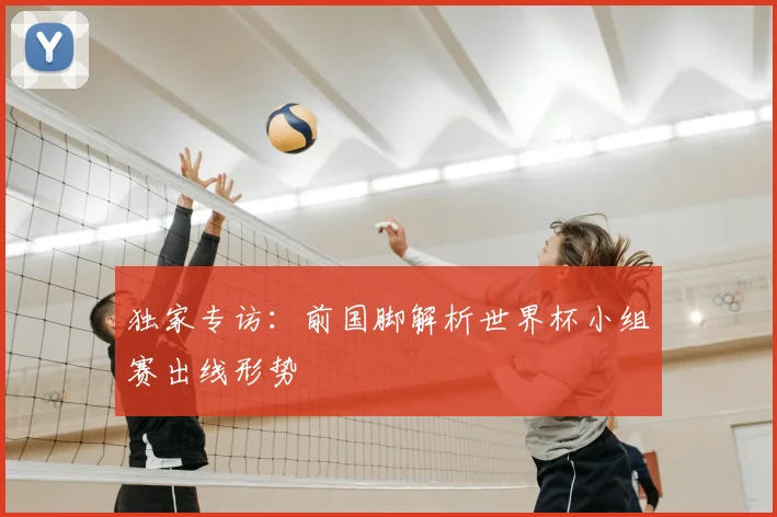独家专访：前国脚解析世界杯小组赛出线形势