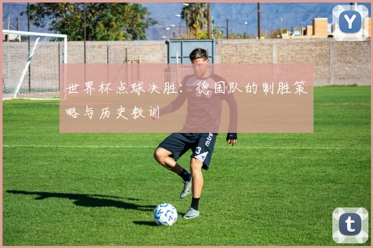 世界杯点球决胜:德国队的制胜策略与历史教训