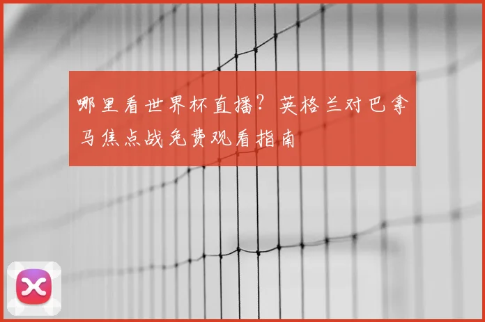 哪里看世界杯直播？英格兰对巴拿马焦点战免费观看指南