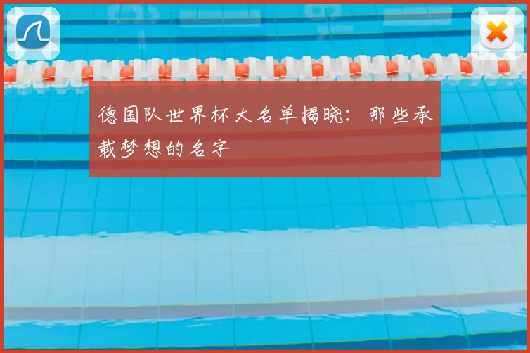 德国队世界杯大名单揭晓：那些承载梦想的名字