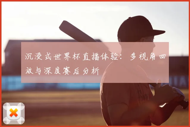 沉浸式世界杯直播体验：多视角回放与深度赛后分析