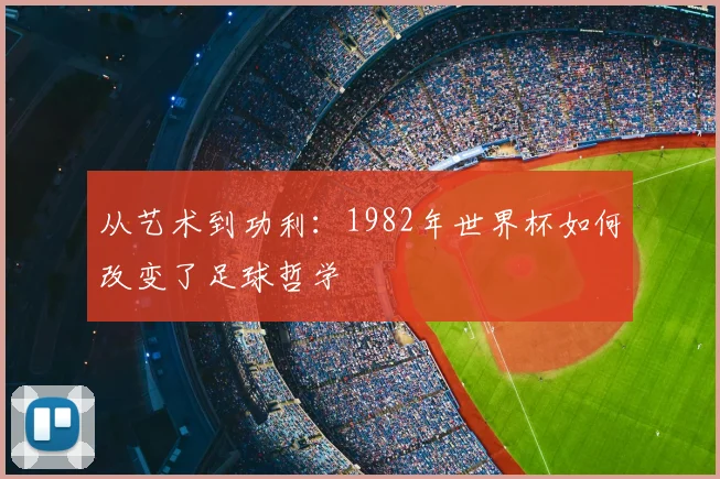 从艺术到功利：1982年世界杯如何改变了足球哲学