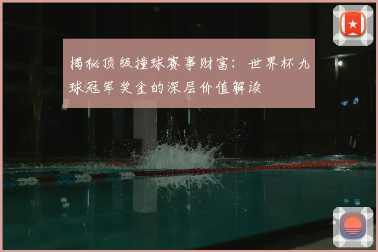 揭秘顶级撞球赛事财富：世界杯九球冠军奖金的深层价值解读