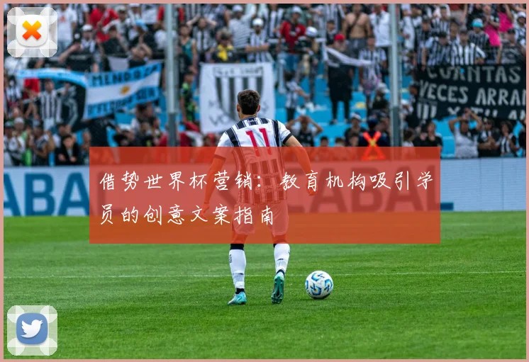 借势世界杯营销:教育机构吸引学员的创意文案指南