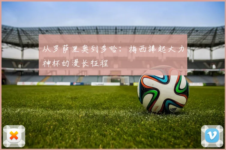 从罗萨里奥到多哈：梅西捧起大力神杯的漫长征程