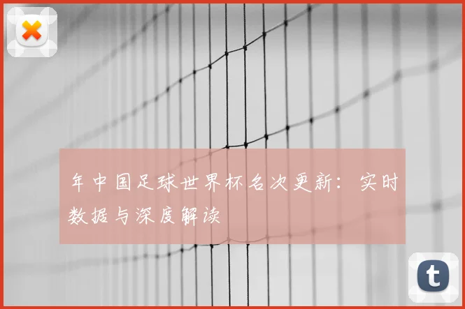 年中国足球世界杯名次更新:实时数据与深度解读