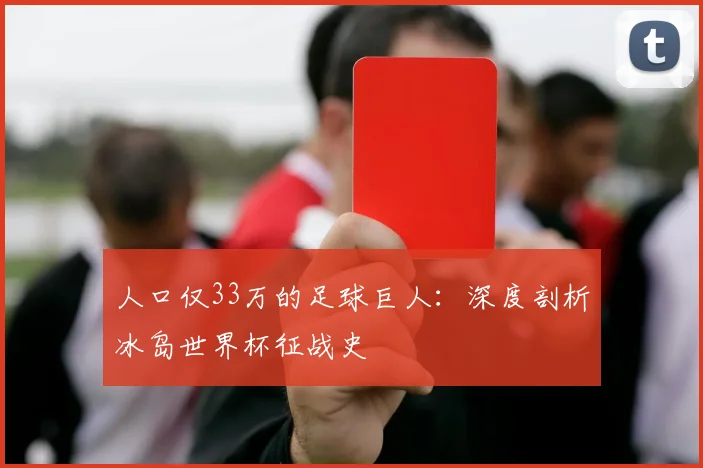 人口仅33万的足球巨人:深度剖析冰岛世界杯征战史