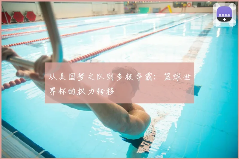 从美国梦之队到多极争霸：篮球世界杯的权力转移
