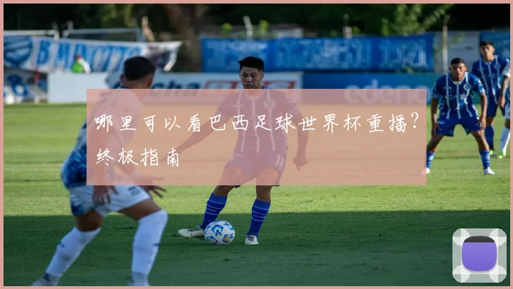哪里可以看巴西足球世界杯重播？终极指南