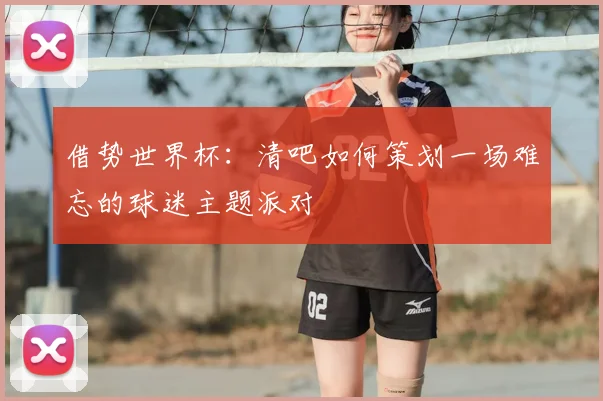 借势世界杯：清吧如何策划一场难忘的球迷主题派对